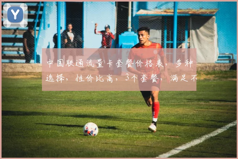 中国联通流量卡套餐价格表，多种选择，性价比高，3个套餐，满足不同需求，速来选购
