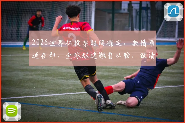 2026世界杯投票时间确定，激情角逐在即，全球球迷翘首以盼，敬请关注