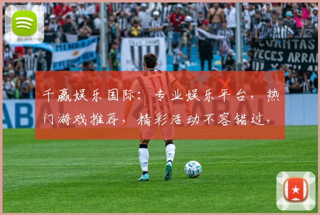千赢娱乐国际：专业娱乐平台，热门游戏推荐，精彩活动不容错过，体验非凡乐趣