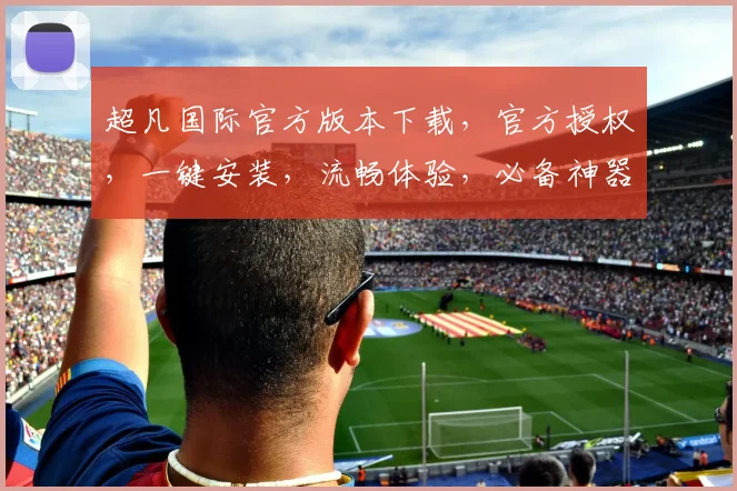 超凡国际官方版本下载，官方授权，一键安装，流畅体验，必备神器，三步到位