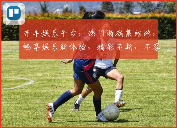 开丰娱乐平台，热门游戏集结地，畅享娱乐新体验，精彩不断，不容错过，快来加入
