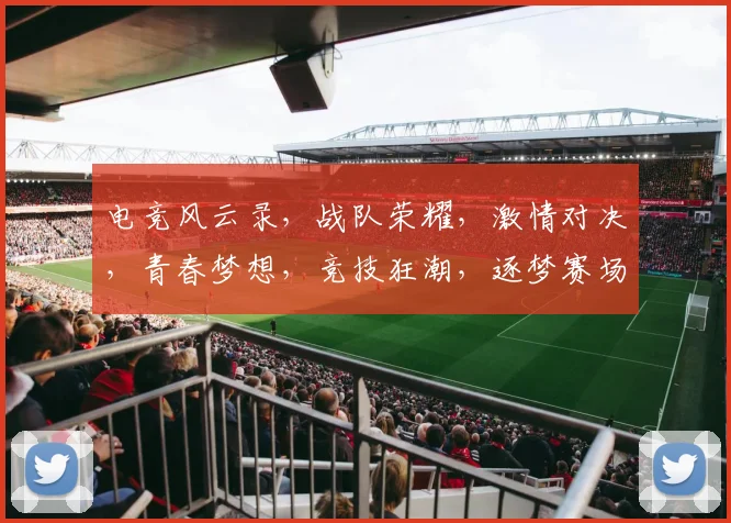 电竞风云录，战队荣耀，激情对决，青春梦想，竞技狂潮，逐梦赛场