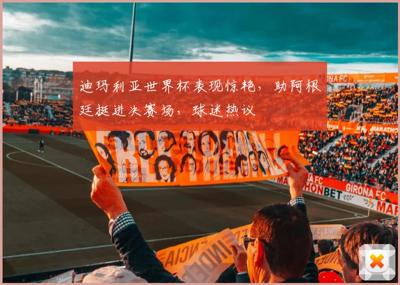 迪玛利亚世界杯表现惊艳，助阿根廷挺进决赛场，球迷热议