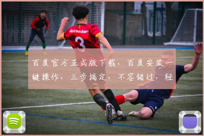 百度官方正式版下载，百度安装一键操作，三步搞定，不容错过，轻松上手体验