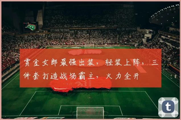 赏金女郎最强出装，轻装上阵，三件套打造战场霸主，火力全开
