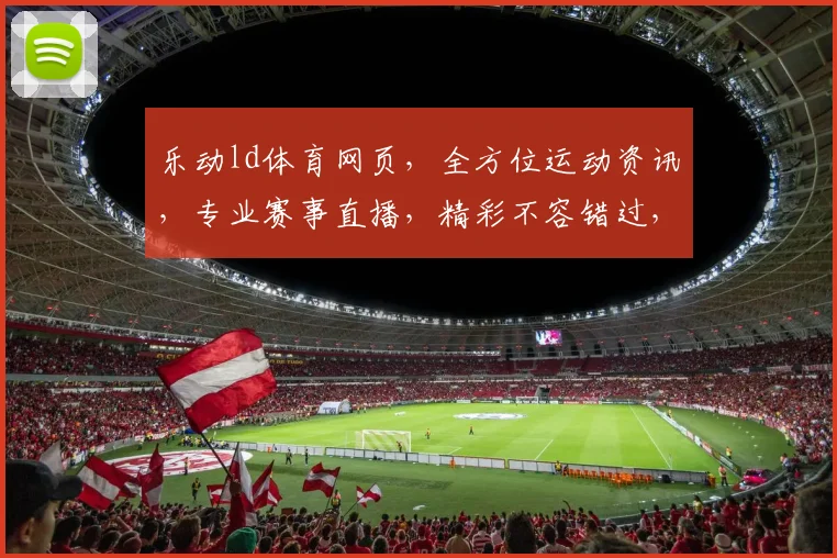 乐动ld体育网页，全方位运动资讯，专业赛事直播，精彩不容错过，体验极致体育盛宴