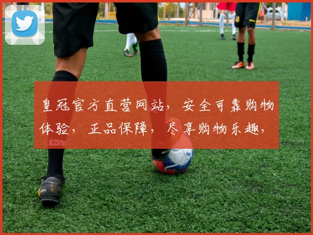 皇冠官方直营网站，安全可靠购物体验，正品保障，尽享购物乐趣，不容错过